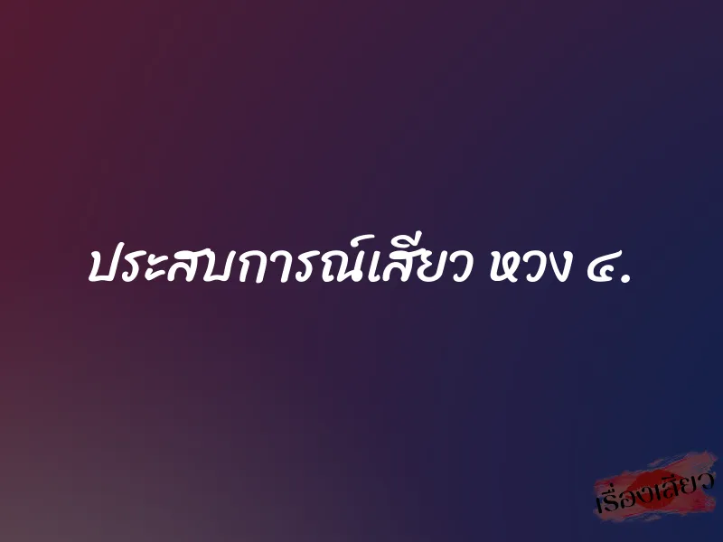 ประสบการณ์เสียว หวง ๔. 1 ประสบการณ์เสียว หวง ๔.