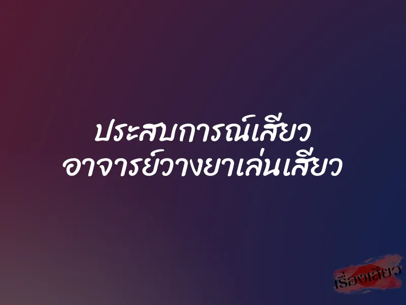 ประสบการณ์เสียว อาจารย์วางยาเล่นเสียว 1 ประสบการณ์เสียว อาจารย์วางยาเล่นเสียว