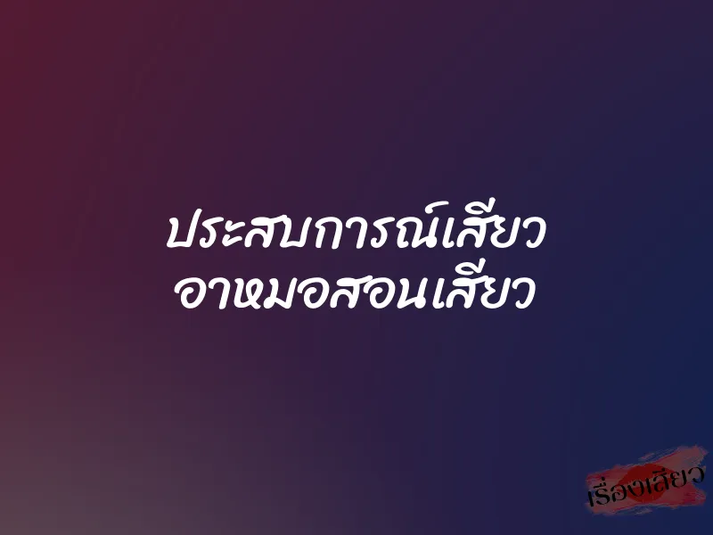 ประสบการณ์เสียว อาหมอสอนเสียว 1 ประสบการณ์เสียว อาหมอสอนเสียว