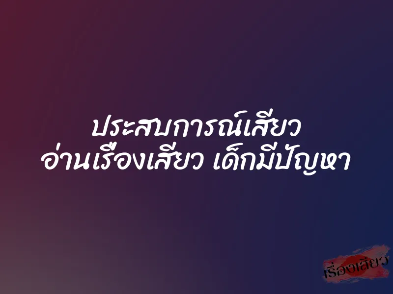 ประสบการณ์เสียว อ่านเรื่องเสียว เด็กมีปัญหา 9 ประสบการณ์เสียว อ่านเรื่องเสียว เด็กมีปัญหา