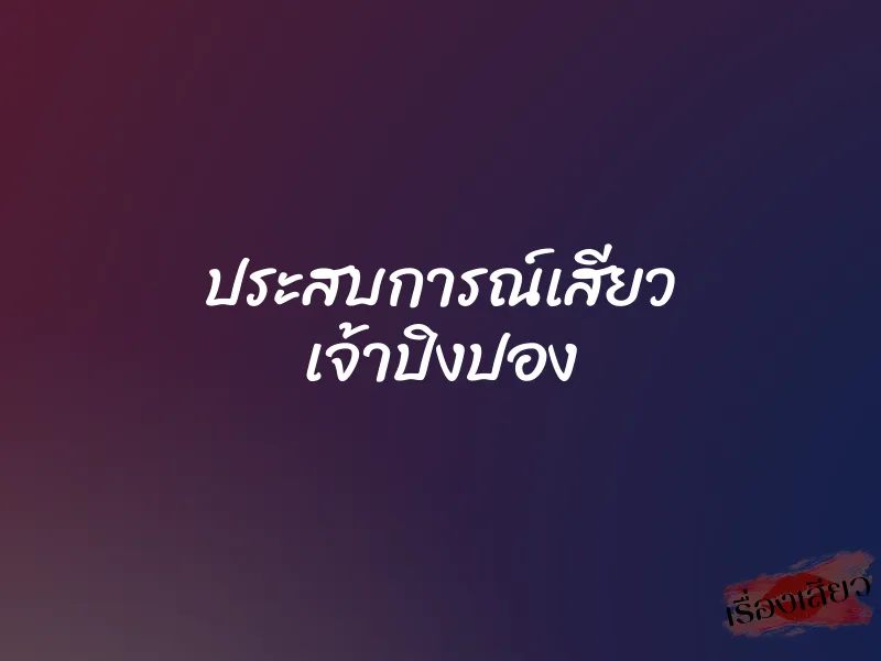 ประสบการณ์เสียว เจ้าปิงปอง 1 ประสบการณ์เสียว เจ้าปิงปอง
