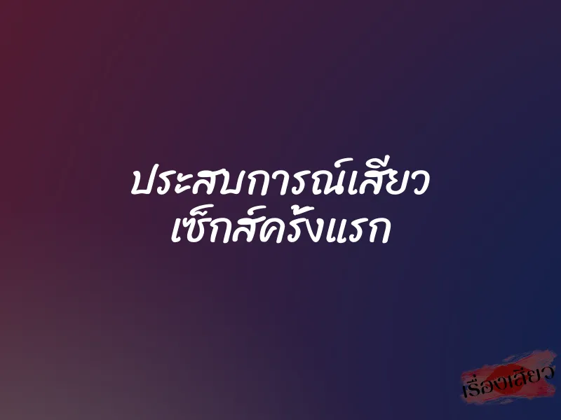ประสบการณ์เสียว เซ็กส์ครั้งแรก 1 ประสบการณ์เสียว เซ็กส์ครั้งแรก