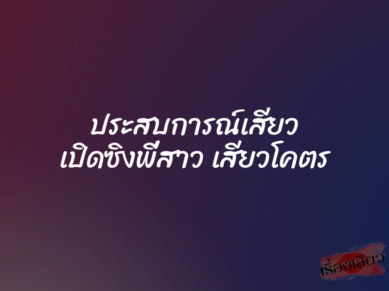 ประสบการณ์เสียว เปิดซิงพี่สาว เสียวโคตร 1 ประสบการณ์เสียว เปิดซิงพี่สาว เสียวโคตร