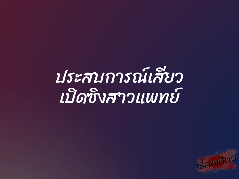 ประสบการณ์เสียว เปิดซิงสาวแพทย์ 1 ประสบการณ์เสียว เปิดซิงสาวแพทย์