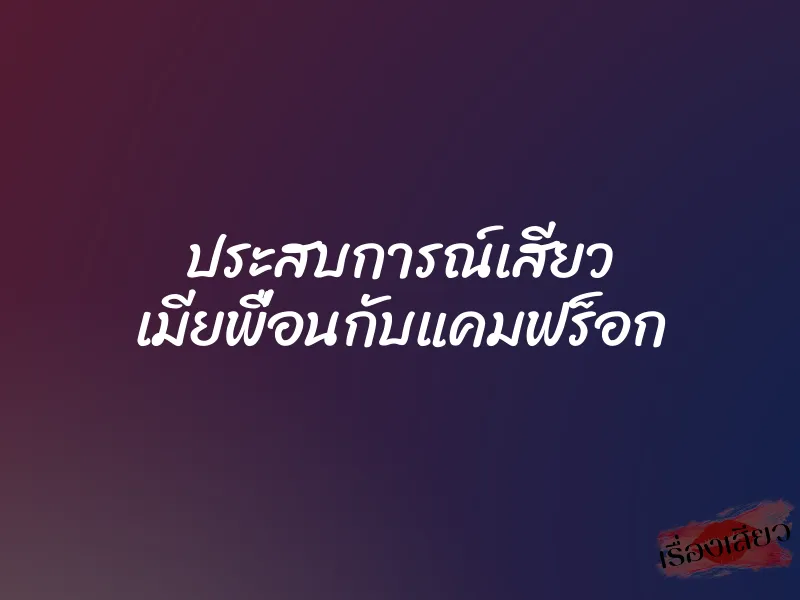 ประสบการณ์เสียว เมียพื่อนกับแคมฟร็อก 10 ประสบการณ์เสียว เมียพื่อนกับแคมฟร็อก