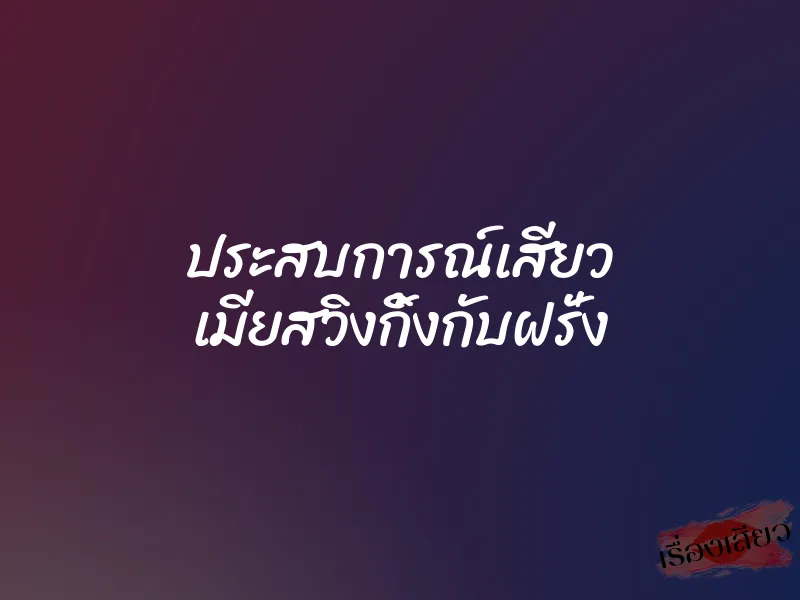 ประสบการณ์เสียว เมียสวิงกิ้งกับฝรั่ง 9 ประสบการณ์เสียว เมียสวิงกิ้งกับฝรั่ง