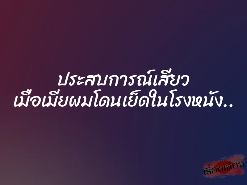 ประสบการณ์เสียว เมื่อเมียผมโดนเย็ดในโรงหนัง.. 5 ประสบการณ์เสียว เมื่อเมียผมโดนเย็ดในโรงหนัง..