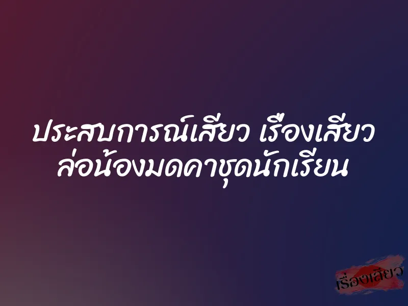 ประสบการณ์เสียว เรื่องเสียว ล่อน้องมดคาชุดนักเรียน 9 ประสบการณ์เสียว เรื่องเสียว ล่อน้องมดคาชุดนักเรียน