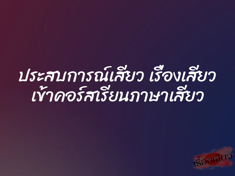 ประสบการณ์เสียว เรื่องเสียว เข้าคอร์สเรียนภาษาเสียว 1 ประสบการณ์เสียว เรื่องเสียว เข้าคอร์สเรียนภาษาเสียว