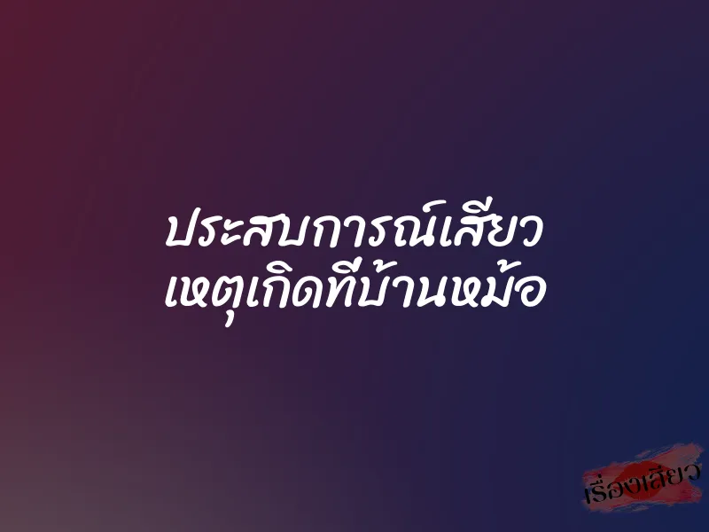 ประสบการณ์เสียว เหตุเกิดที่บ้านหม้อ 1 ประสบการณ์เสียว เหตุเกิดที่บ้านหม้อ
