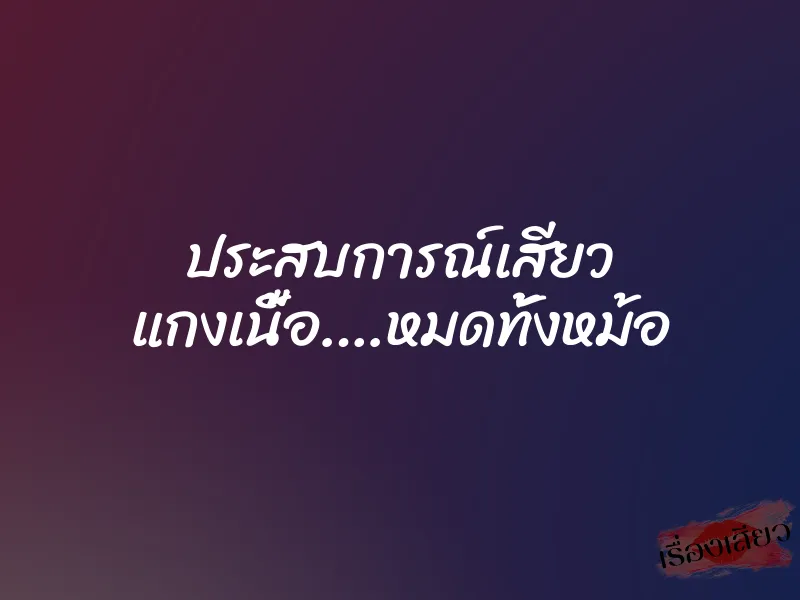 ประสบการณ์เสียว แกงเนื้อ….หมดทั้งหม้อ 1 ประสบการณ์เสียว แกงเนื้อ….หมดทั้งหม้อ
