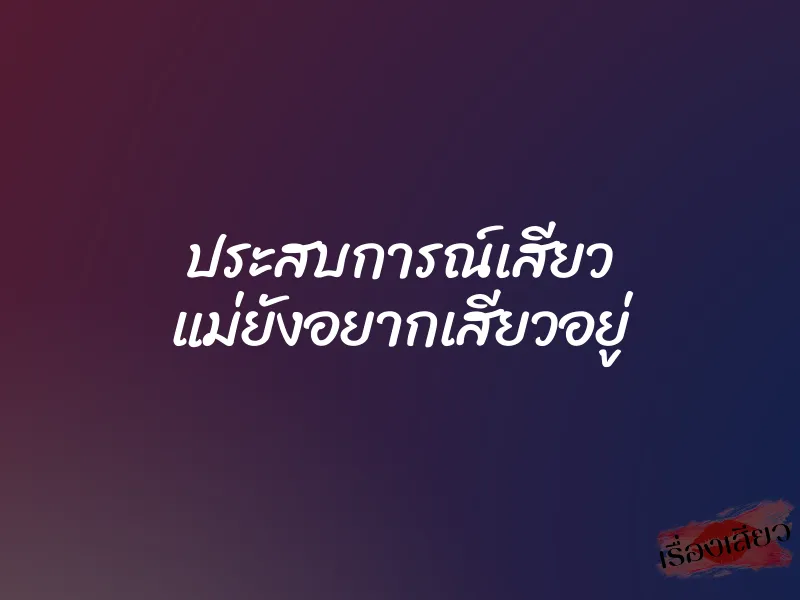 ประสบการณ์เสียว แม่ยังอยากเสียวอยู่ 1 ประสบการณ์เสียว แม่ยังอยากเสียวอยู่