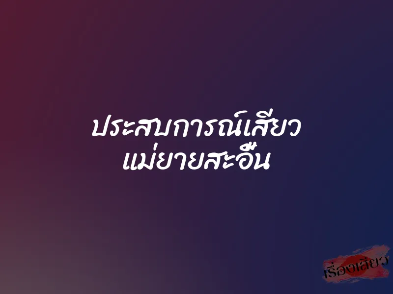 ประสบการณ์เสียว แม่ยายสะอื้น 1 ประสบการณ์เสียว แม่ยายสะอื้น