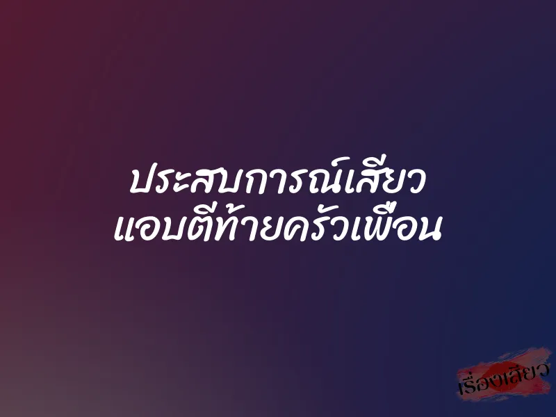 ประสบการณ์เสียว แอบตีท้ายครัวเพื่อน 1 ประสบการณ์เสียว แอบตีท้ายครัวเพื่อน