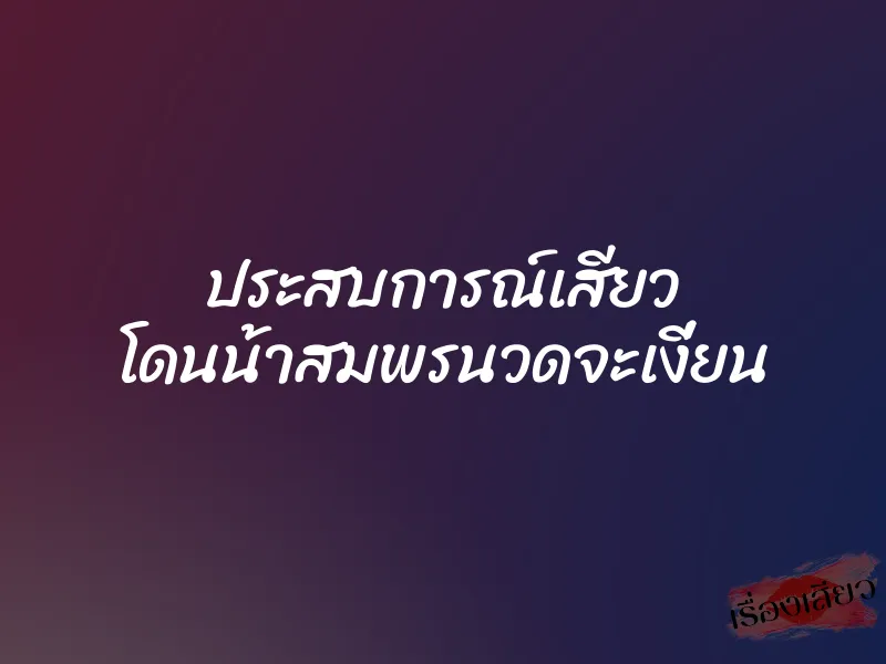 ประสบการณ์เสียว โดนน้าสมพรนวดจะเงี่ยน 1 ประสบการณ์เสียว โดนน้าสมพรนวดจะเงี่ยน