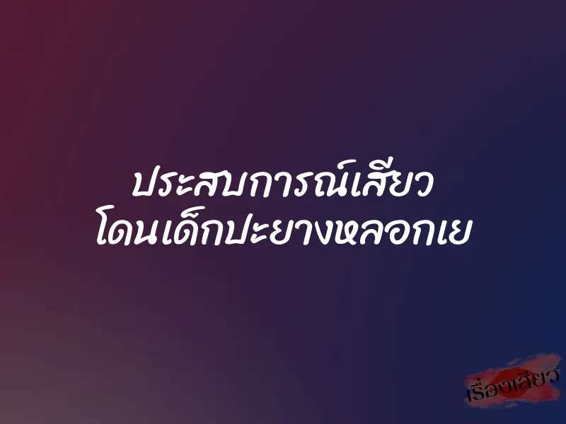 ประสบการณ์เสียว โดนเด็กปะยางหลอกเย 1 ประสบการณ์เสียว โดนเด็กปะยางหลอกเย