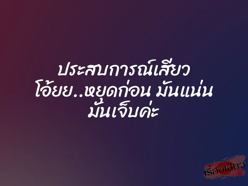 ประสบการณ์เสียว โอ้ยย..หยุดก่อน มันแน่น มันเจ็บค่ะ 1 ประสบการณ์เสียว โอ้ยย..หยุดก่อน มันแน่น มันเจ็บค่ะ