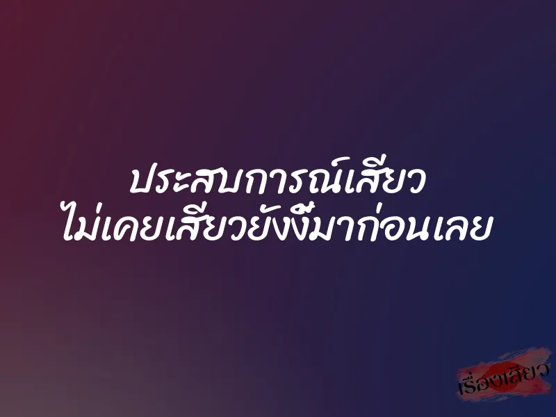 ประสบการณ์เสียว ไม่เคยเสียวยังงี้มาก่อนเลย 2 ประสบการณ์เสียว ไม่เคยเสียวยังงี้มาก่อนเลย
