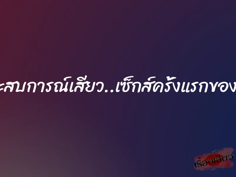ประสบการณ์เสียว..เซ็กส์ครั้งแรกของจูน 1 ประสบการณ์เสียว..เซ็กส์ครั้งแรกของจูน