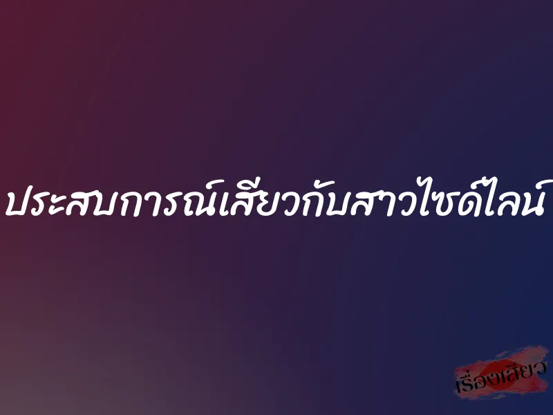 ประสบการณ์เสียวกับสาวไซด์ไลน์ 1 ประสบการณ์เสียวกับสาวไซด์ไลน์