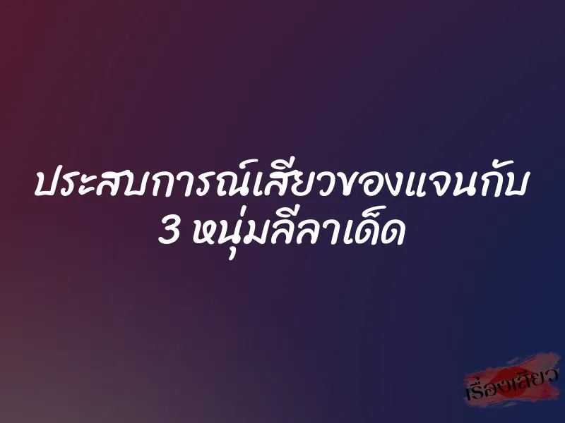 ประสบการณ์เสียวของแจนกับ 3 หนุ่มลีลาเด็ด 1 ประสบการณ์เสียวของแจนกับ 3 หนุ่มลีลาเด็ด