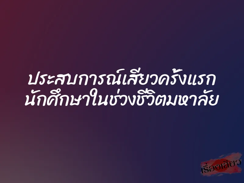 ประสบการณ์เสียวครั้งแรก นักศึกษาในช่วงชีวิตมหาลัย 1 ประสบการณ์เสียวครั้งแรก นักศึกษาในช่วงชีวิตมหาลัย