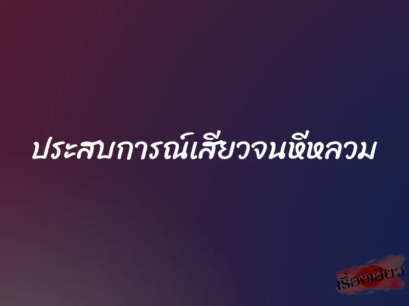 ประสบการณ์เสียวจนหีหลวม 1 ประสบการณ์เสียวจนหีหลวม