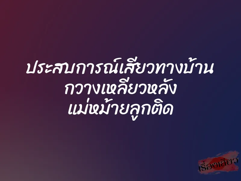 ประสบการณ์เสียวทางบ้าน กวางเหลียวหลัง แม่หม้ายลูกติด 1 ประสบการณ์เสียวทางบ้าน กวางเหลียวหลัง แม่หม้ายลูกติด