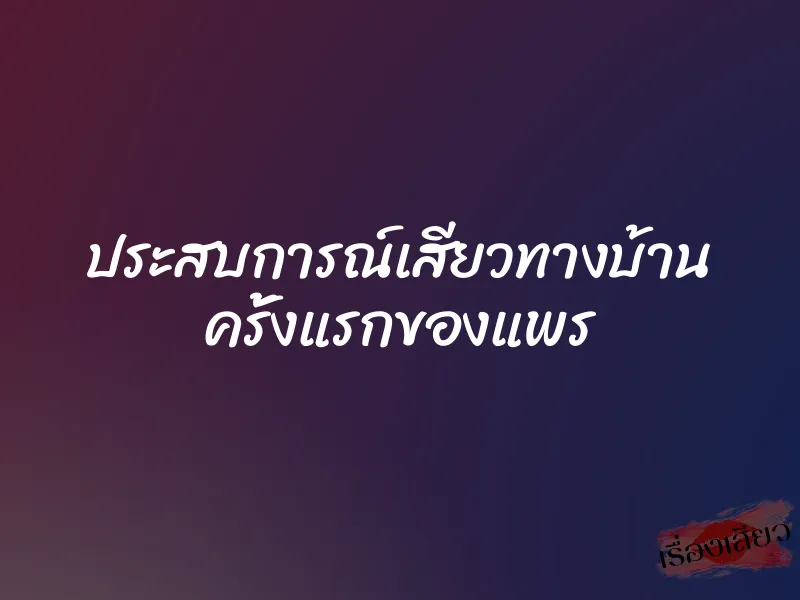ประสบการณ์เสียวทางบ้าน ครั้งแรกของแพร 1 ประสบการณ์เสียวทางบ้าน ครั้งแรกของแพร