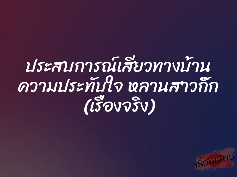 ประสบการณ์เสียวทางบ้าน ความประทับใจ หลานสาวกิ๊ก (เรื่องจริง) 1 ประสบการณ์เสียวทางบ้าน ความประทับใจ หลานสาวกิ๊ก (เรื่องจริง)