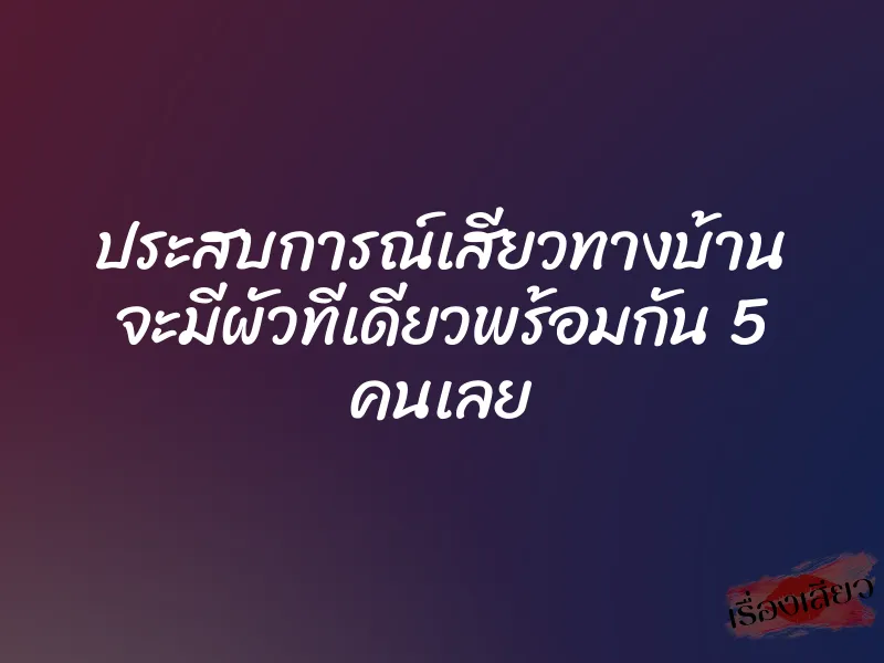 ประสบการณ์เสียวทางบ้าน จะมีผัวทีเดียวพร้อมกัน 5 คนเลย 1 ประสบการณ์เสียวทางบ้าน จะมีผัวทีเดียวพร้อมกัน 5 คนเลย