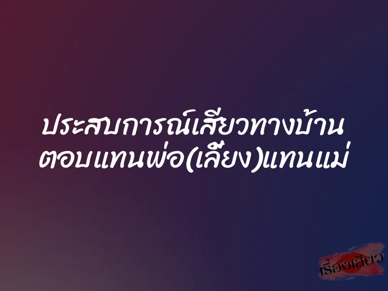ประสบการณ์เสียวทางบ้าน ตอบแทนพ่อ(เลี้ยง)แทนแม่ 1 ประสบการณ์เสียวทางบ้าน ตอบแทนพ่อ(เลี้ยง)แทนแม่