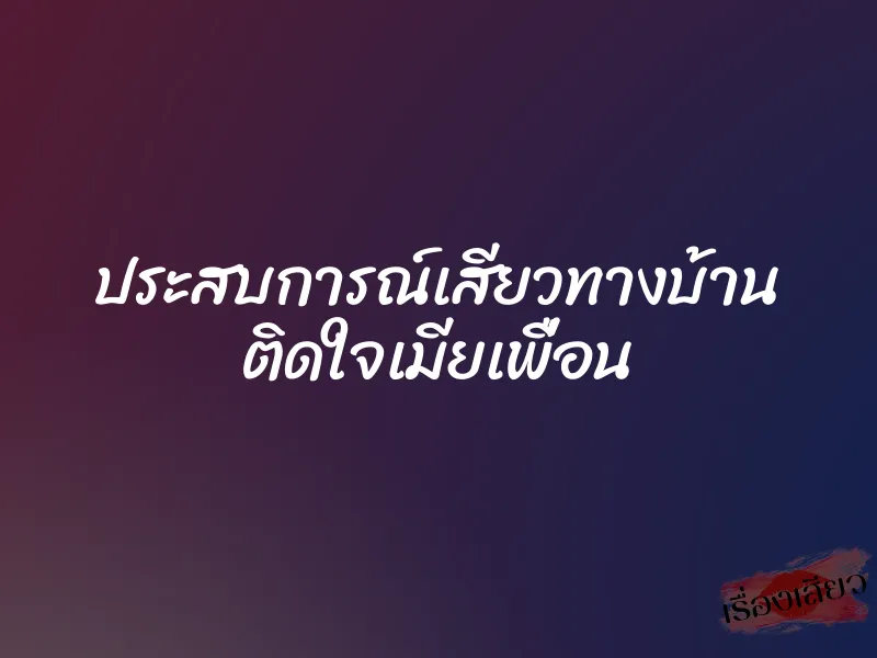 ประสบการณ์เสียวทางบ้าน ติดใจเมียเพื่อน 1 ประสบการณ์เสียวทางบ้าน ติดใจเมียเพื่อน
