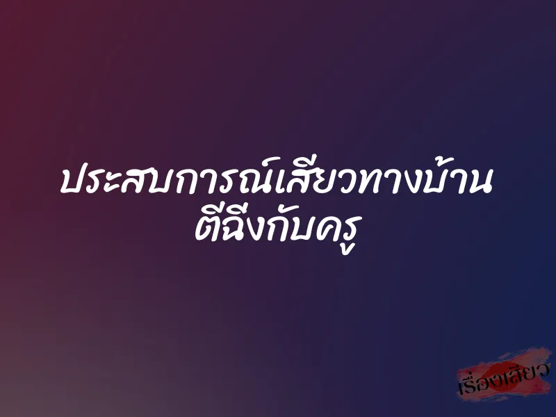 ประสบการณ์เสียวทางบ้าน ตีฉิ่งกับครู 1 ประสบการณ์เสียวทางบ้าน ตีฉิ่งกับครู
