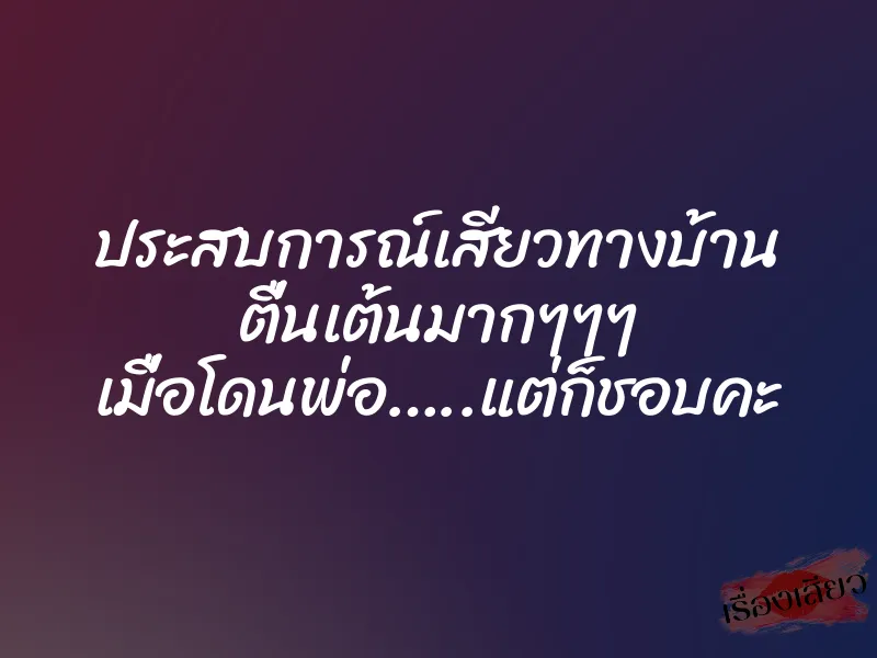 ประสบการณ์เสียวทางบ้าน ตื่นเต้นมากๆๆๆ เมื่อโดนพ่อ…..แต่ก็ชอบคะ 1 ประสบการณ์เสียวทางบ้าน ตื่นเต้นมากๆๆๆ เมื่อโดนพ่อ…..แต่ก็ชอบคะ