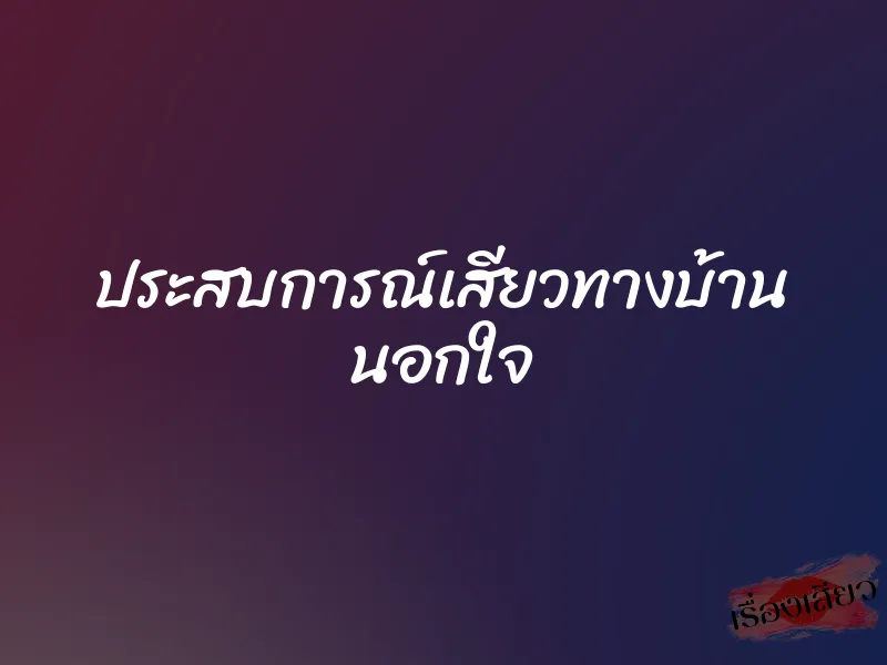 ประสบการณ์เสียวทางบ้าน นอกใจ 1 ประสบการณ์เสียวทางบ้าน นอกใจ