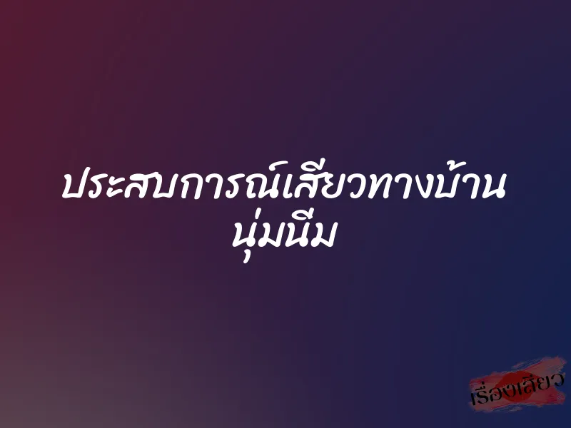 ประสบการณ์เสียวทางบ้าน นุ่มนิ่ม 1 ประสบการณ์เสียวทางบ้าน นุ่มนิ่ม
