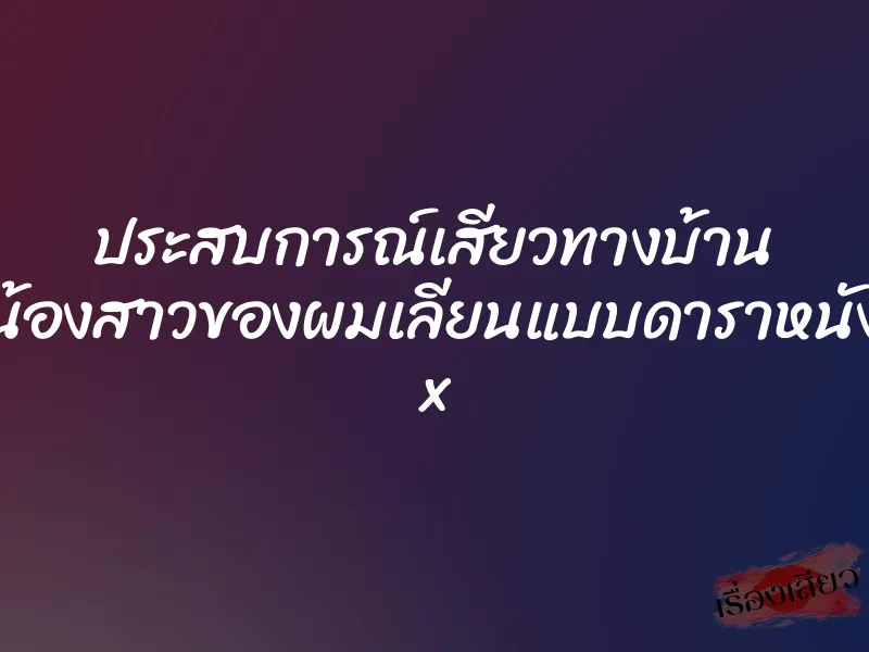 ประสบการณ์เสียวทางบ้าน น้องสาวของผมเลียนแบบดาราหนัง x 1 ประสบการณ์เสียวทางบ้าน น้องสาวของผมเลียนแบบดาราหนัง x