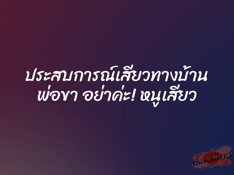 ประสบการณ์เสียวทางบ้าน พ่อขา อย่าค่ะ! หนูเสียว 1 ประสบการณ์เสียวทางบ้าน พ่อขา อย่าค่ะ! หนูเสียว