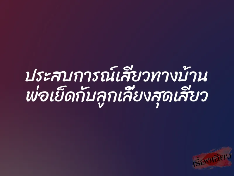 ประสบการณ์เสียวทางบ้าน พ่อเย็ดกับลูกเลี้ยงสุดเสียว 1 ประสบการณ์เสียวทางบ้าน พ่อเย็ดกับลูกเลี้ยงสุดเสียว