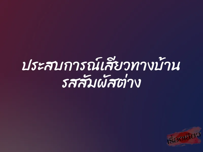 ประสบการณ์เสียวทางบ้าน รสสัมผัสต่าง 4 ประสบการณ์เสียวทางบ้าน รสสัมผัสต่าง