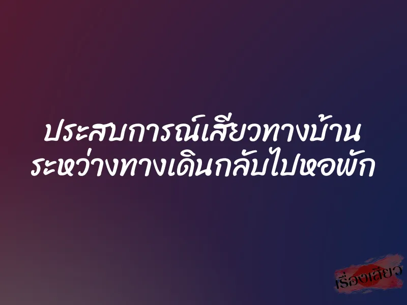 ประสบการณ์เสียวทางบ้าน ระหว่างทางเดินกลับไปหอพัก 3 ประสบการณ์เสียวทางบ้าน ระหว่างทางเดินกลับไปหอพัก