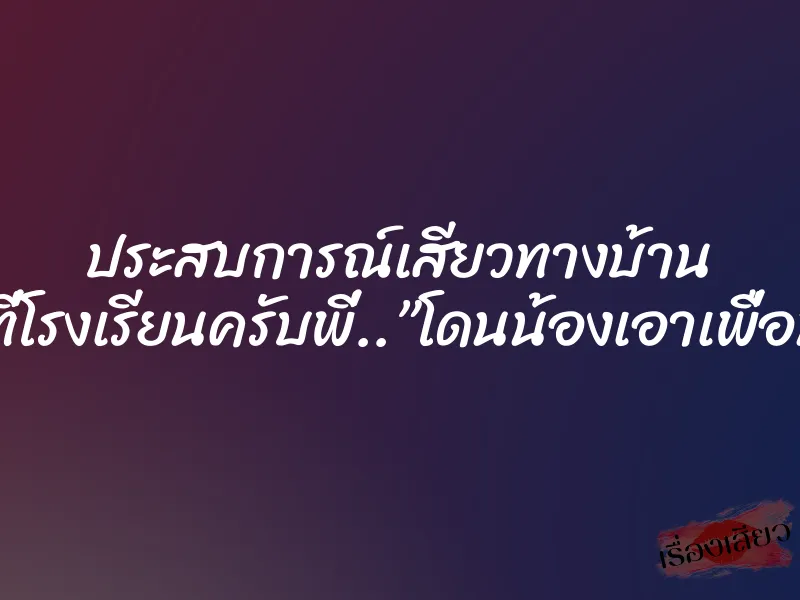 ประสบการณ์เสียวทางบ้าน รุ่นน้องที่โรงเรียนครับพี่..”โดนน้องเอาเพื่อนมารุม” 1 ประสบการณ์เสียวทางบ้าน รุ่นน้องที่โรงเรียนครับพี่..”โดนน้องเอาเพื่อนมารุม”