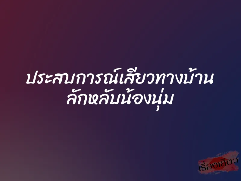 ประสบการณ์เสียวทางบ้าน ลักหลับน้องนุ่ม 5 ประสบการณ์เสียวทางบ้าน ลักหลับน้องนุ่ม
