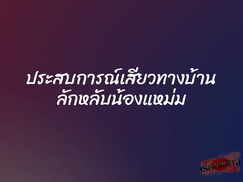 ประสบการณ์เสียวทางบ้าน ลักหลับน้องแหม่ม 1 ประสบการณ์เสียวทางบ้าน ลักหลับน้องแหม่ม