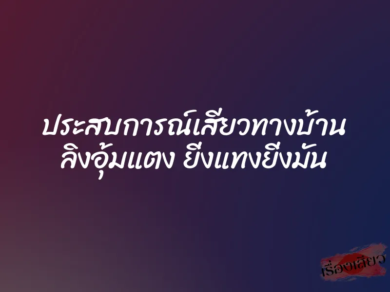ประสบการณ์เสียวทางบ้าน ลิงอุ้มแตง ยิ่งแทงยิ่งมัน 1 ประสบการณ์เสียวทางบ้าน ลิงอุ้มแตง ยิ่งแทงยิ่งมัน