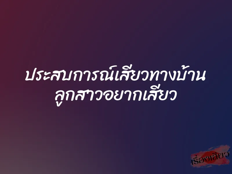 ประสบการณ์เสียวทางบ้าน ลูกสาวอยากเสียว 2 ประสบการณ์เสียวทางบ้าน ลูกสาวอยากเสียว
