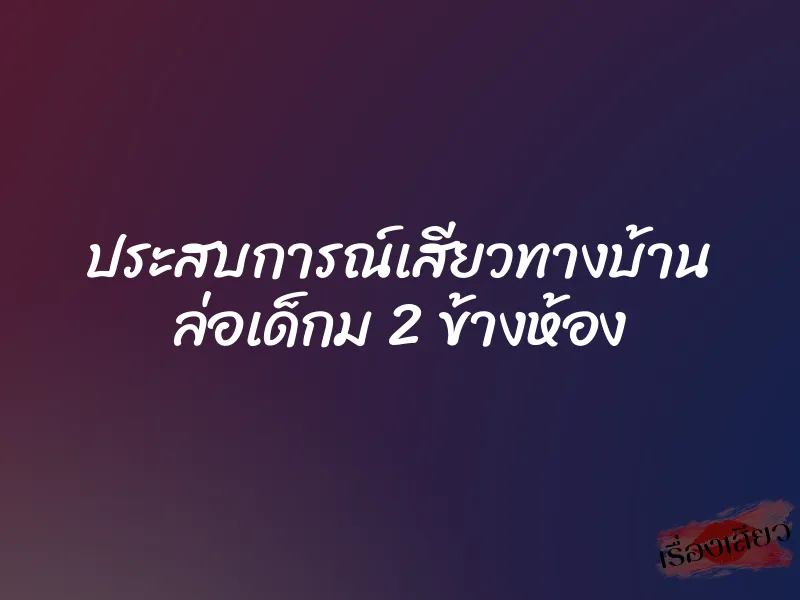 ประสบการณ์เสียวทางบ้าน ล่อเด็กม 2 ข้างห้อง 1 ประสบการณ์เสียวทางบ้าน ล่อเด็กม 2 ข้างห้อง