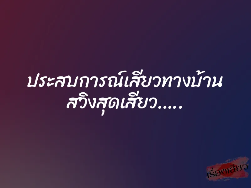 ประสบการณ์เสียวทางบ้าน สวิงสุดเสียว….. 1 ประสบการณ์เสียวทางบ้าน สวิงสุดเสียว…..