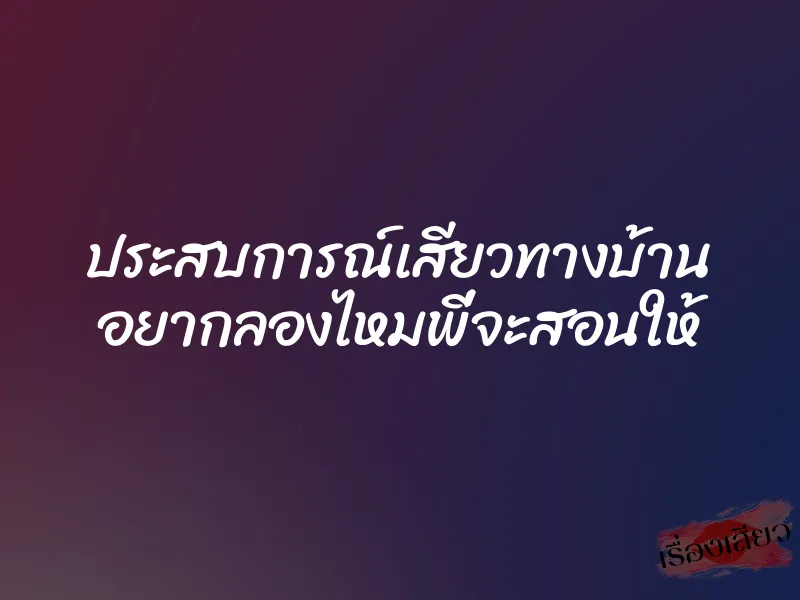 ประสบการณ์เสียวทางบ้าน อยากลองไหมพี่จะสอนให้ 9 ประสบการณ์เสียวทางบ้าน อยากลองไหมพี่จะสอนให้